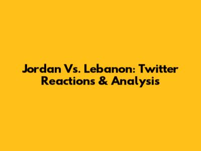 Jordan Vs. Lebanon: Twitter Reactions & Analysis