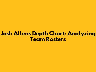 Josh Allen's Depth Chart: Analyzing Team Rosters