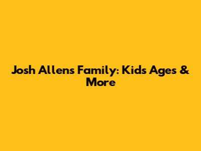 Josh Allen's Family: Kids' Ages & More
