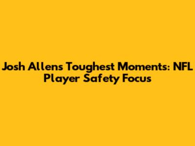 Josh Allen's Toughest Moments: NFL Player Safety Focus