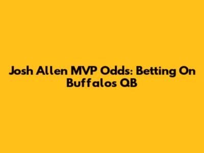 Josh Allen MVP Odds: Betting On Buffalo's QB