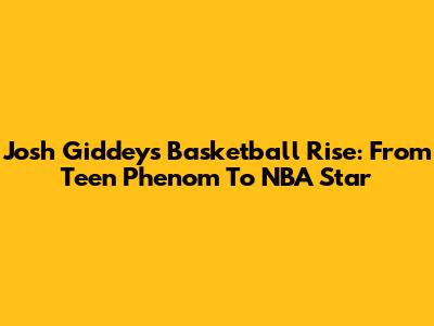 Josh Giddey's Basketball Rise: From Teen Phenom To NBA Star