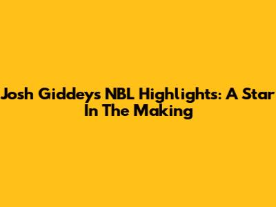 Josh Giddey's NBL Highlights: A Star In The Making