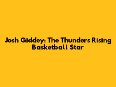 Josh Giddey: The Thunder's Rising Basketball Star