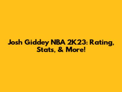 Josh Giddey NBA 2K23: Rating, Stats, & More!