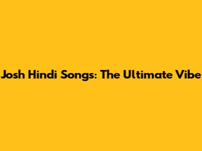 Josh Hindi Songs: The Ultimate Vibe