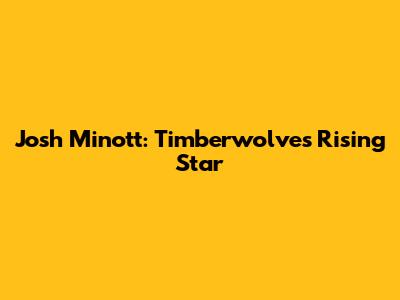 Josh Minott: Timberwolves Rising Star