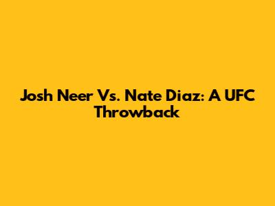 Josh Neer Vs. Nate Diaz: A UFC Throwback
