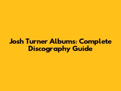 Josh Turner Albums: Complete Discography Guide