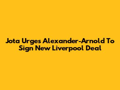 Jota Urges Alexander-Arnold To Sign New Liverpool Deal
