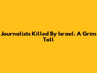 Journalists Killed By Israel: A Grim Toll
