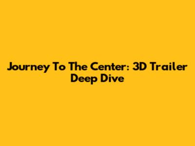 Journey To The Center: 3D Trailer Deep Dive