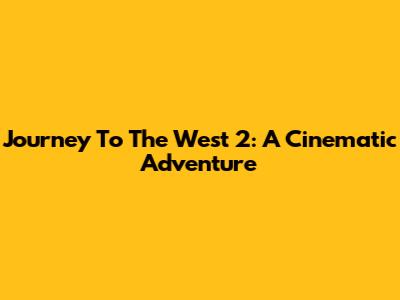 Journey To The West 2: A Cinematic Adventure