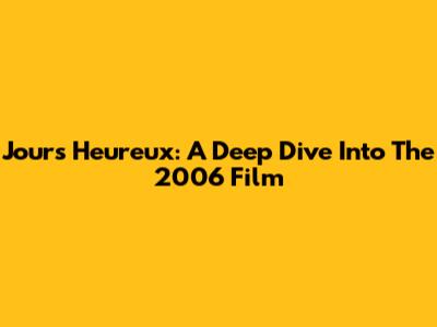 Jours Heureux: A Deep Dive Into The 2006 Film