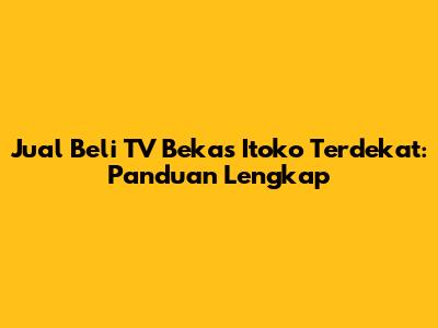 Jual Beli TV Bekas Itoko Terdekat: Panduan Lengkap