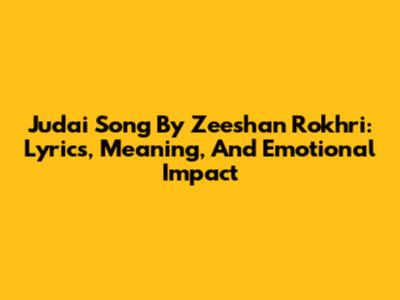 Judai Song By Zeeshan Rokhri: Lyrics, Meaning, And Emotional Impact