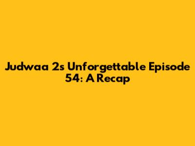 Judwaa 2's Unforgettable Episode 54: A Recap