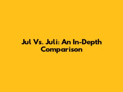 Jul Vs. Juli: An In-Depth Comparison