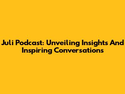 Juli Podcast: Unveiling Insights And Inspiring Conversations