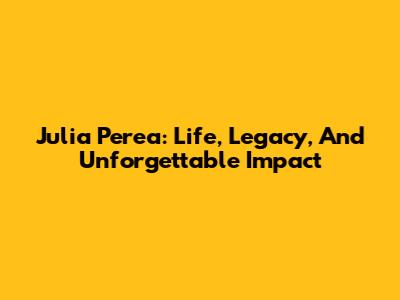 Julia Perea: Life, Legacy, And Unforgettable Impact