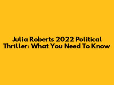 Julia Roberts' 2022 Political Thriller: What You Need To Know