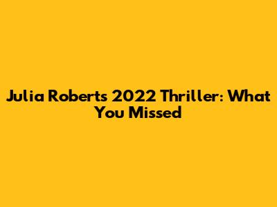 Julia Roberts' 2022 Thriller: What You Missed