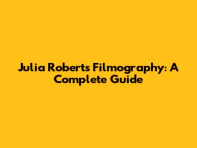 Julia Roberts Filmography: A Complete Guide