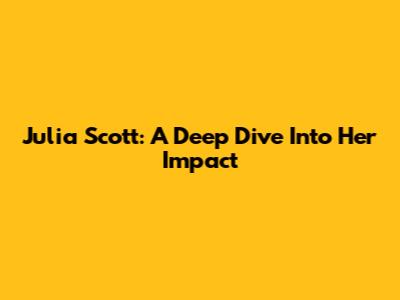 Julia Scott: A Deep Dive Into Her Impact