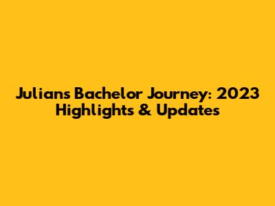 Julian's Bachelor Journey: 2023 Highlights & Updates