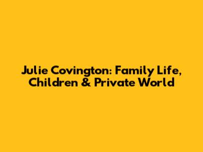 Julie Covington: Family Life, Children & Private World