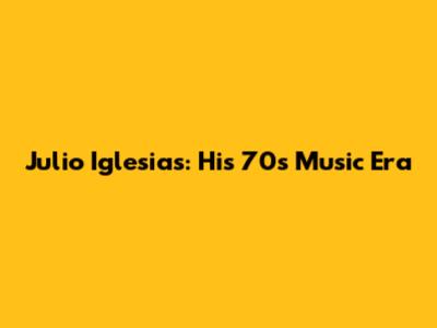 Julio Iglesias: His 70s Music Era