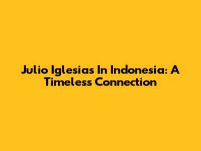 Julio Iglesias In Indonesia: A Timeless Connection