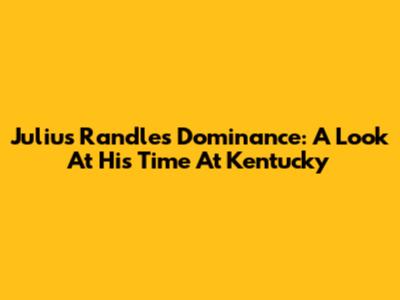 Julius Randle's Dominance: A Look At His Time At Kentucky