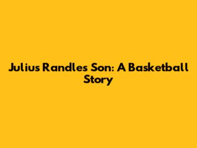Julius Randle's Son: A Basketball Story