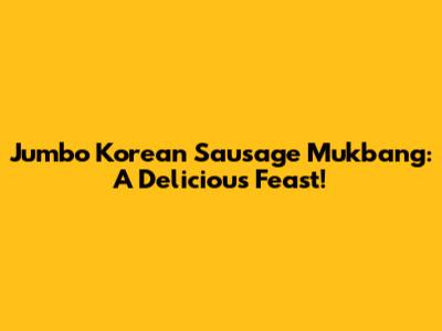 Jumbo Korean Sausage Mukbang: A Delicious Feast!