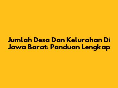 Jumlah Desa Dan Kelurahan Di Jawa Barat: Panduan Lengkap