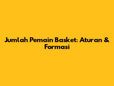 Jumlah Pemain Basket: Aturan & Formasi
