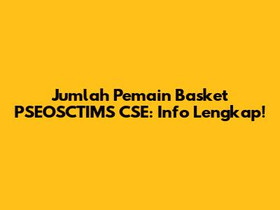 Jumlah Pemain Basket PSEOSCTIMS CSE: Info Lengkap!