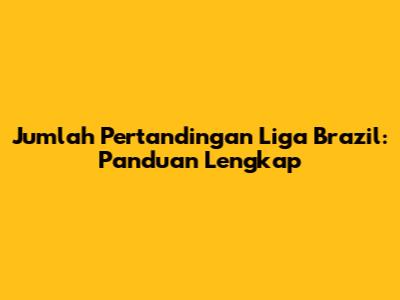 Jumlah Pertandingan Liga Brazil: Panduan Lengkap