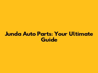 Junda Auto Parts: Your Ultimate Guide