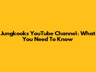 Jungkook's YouTube Channel: What You Need To Know