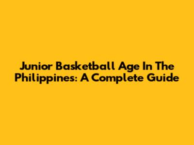 Junior Basketball Age In The Philippines: A Complete Guide