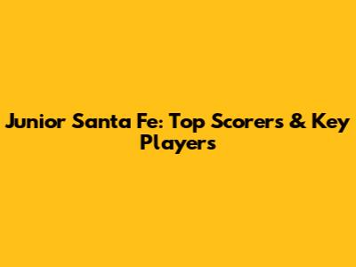 Junior Santa Fe: Top Scorers & Key Players