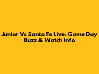 Junior Vs Santa Fe Live: Game Day Buzz & Watch Info