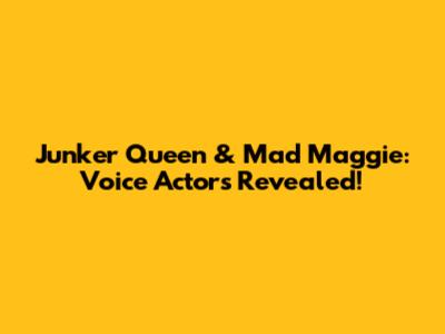 Junker Queen & Mad Maggie: Voice Actors Revealed!