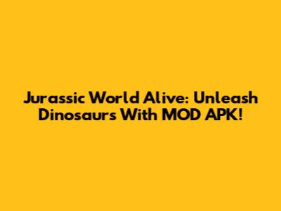 Jurassic World Alive: Unleash Dinosaurs With MOD APK!