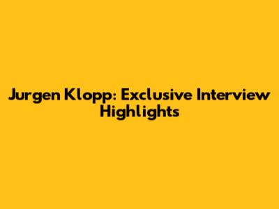 Jurgen Klopp: Exclusive Interview Highlights