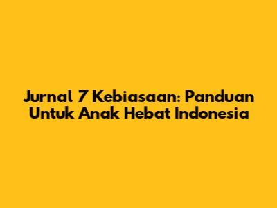 Jurnal 7 Kebiasaan: Panduan Untuk Anak Hebat Indonesia