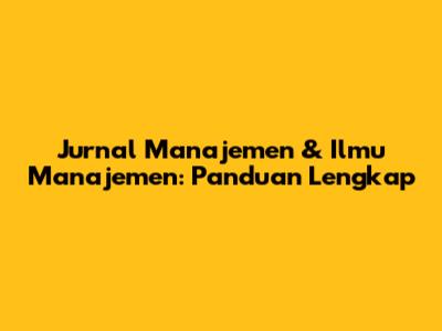 Jurnal Manajemen & Ilmu Manajemen: Panduan Lengkap
