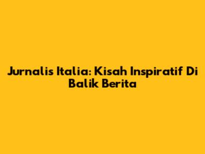 Jurnalis Italia: Kisah Inspiratif Di Balik Berita